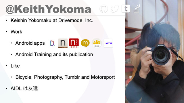 @KeithYokoma
• Keishin Yokomaku at Drivemode, Inc.
• Work
• Android apps
• Android Training and its publication
• Like
• Bicycle, Photography, Tumblr and Motorsport
• AIDL ͸༑ୡ

