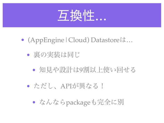 ޓ׵ੑ…
• (AppEngine|Cloud) Datastore͸…
• ཪͷ࣮૷͸ಉ͡
• ஌ݟ΍ઃܭ͸9ׂҎ্࢖͍ճͤΔ
• ͨͩ͠ɺAPI͕ҟͳΔʂ
• ͳΜͳΒpackage΋׬શʹผ

