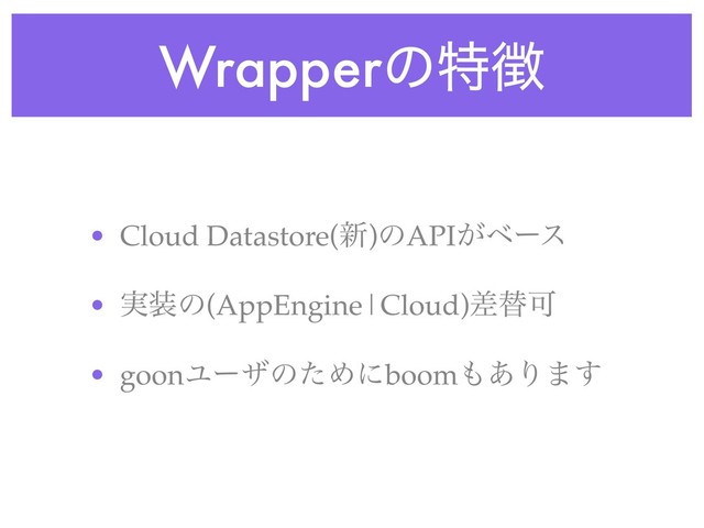 Wrapperͷಛ௃
• Cloud Datastore(৽)ͷAPI͕ϕʔε
• ࣮૷ͷ(AppEngine|Cloud)ࠩସՄ
• goonϢʔβͷͨΊʹboom΋͋Γ·͢
