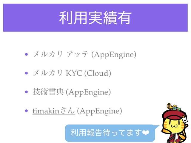 ར༻࣮੷༗
• ϝϧΧϦ Ξος (AppEngine)
• ϝϧΧϦ KYC (Cloud)
• ٕज़ॻయ (AppEngine)
• timakin͞Μ (AppEngine)
ར༻ใࠂ଴ͬͯ·͢❤
