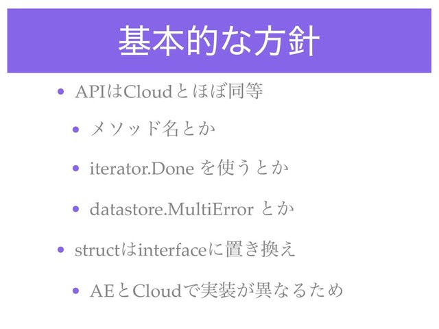 جຊతͳํ਑
• API͸Cloudͱ΄΅ಉ౳
• ϝιου໊ͱ͔
• iterator.Done Λ࢖͏ͱ͔
• datastore.MultiError ͱ͔
• struct͸interfaceʹஔ͖׵͑
• AEͱCloudͰ࣮૷͕ҟͳΔͨΊ
