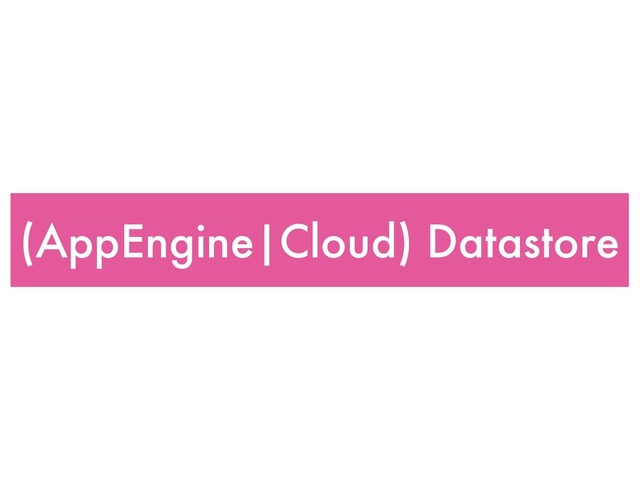 (AppEngine|Cloud) Datastore
