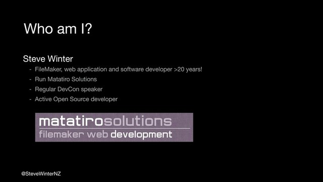 @SteveWinterNZ
- FileMaker, web application and software developer >20 years!

- Run Matatiro Solutions

- Regular DevCon speaker

- Active Open Source developer
Who am I?
Steve Winter
