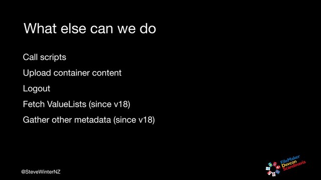 @SteveWinterNZ
What else can we do
Call scripts

Upload container content

Logout

Fetch ValueLists (since v18)

Gather other metadata (since v18)
