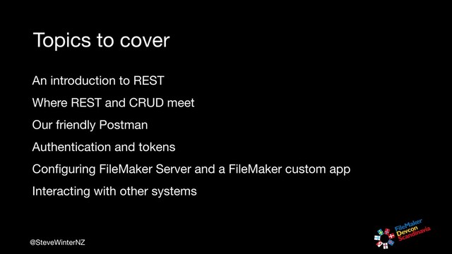 @SteveWinterNZ
Topics to cover
An introduction to REST

Where REST and CRUD meet

Our friendly Postman

Authentication and tokens

Conﬁguring FileMaker Server and a FileMaker custom app

Interacting with other systems
