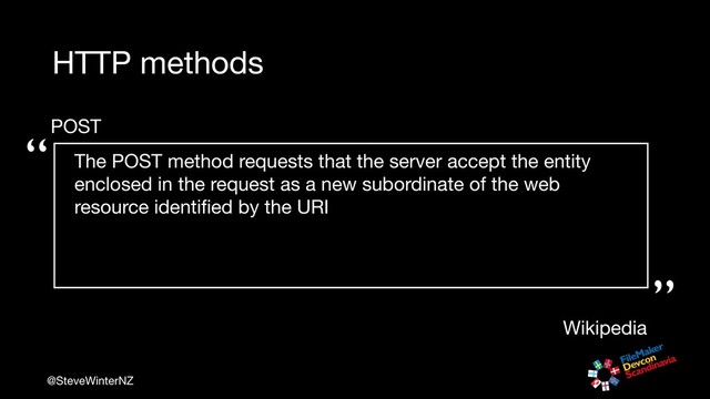 @SteveWinterNZ
HTTP methods
POST

“
“”
Wikipedia
The POST method requests that the server accept the entity
enclosed in the request as a new subordinate of the web
resource identiﬁed by the URI

