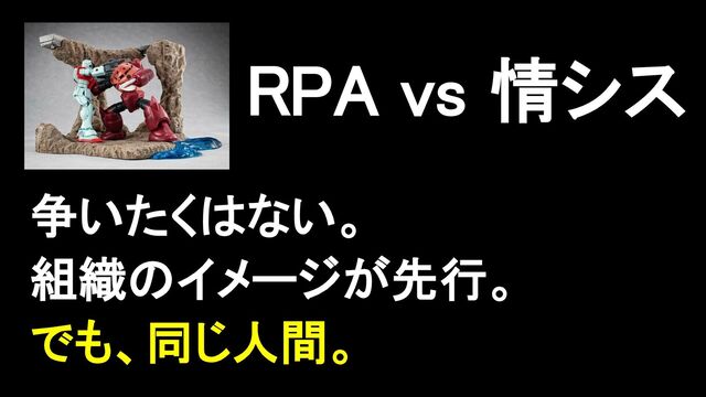 RPA vs 情シス
争いたくはない。
組織のイメージが先行。
でも、同じ人間。
