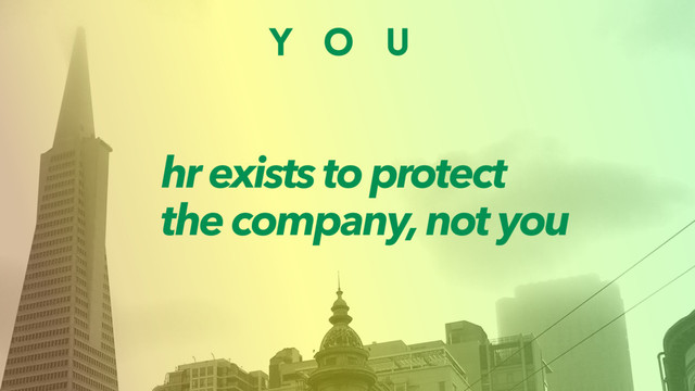 Y O U
hr exists to protect
the company, not you
