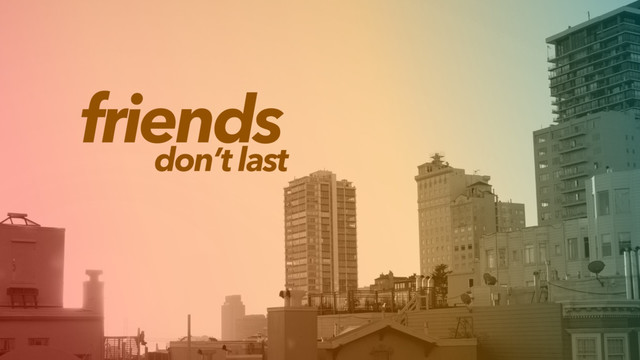 friends
don’t last
