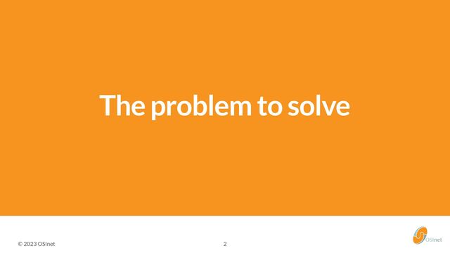 © 2023 OSInet
The problem to solve
2
