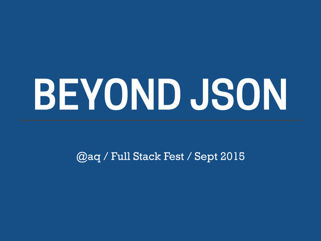 BEYOND JSON
@aq / Full Stack Fest / Sept 2015

