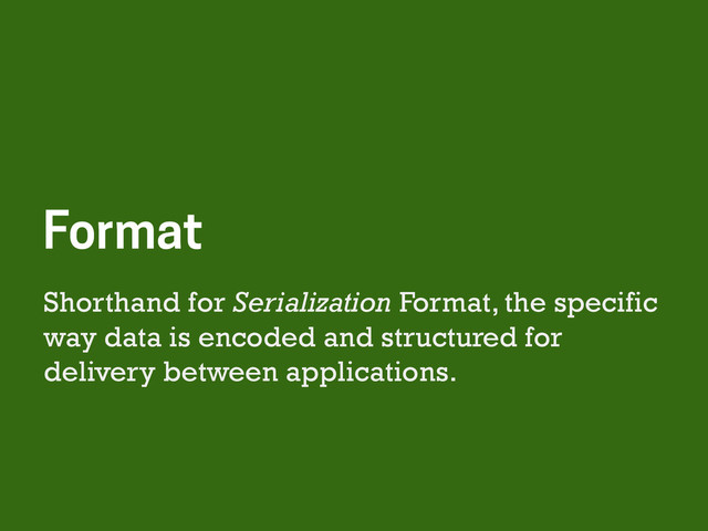 Shorthand for Serialization Format, the specific
way data is encoded and structured for
delivery between applications.
Format
