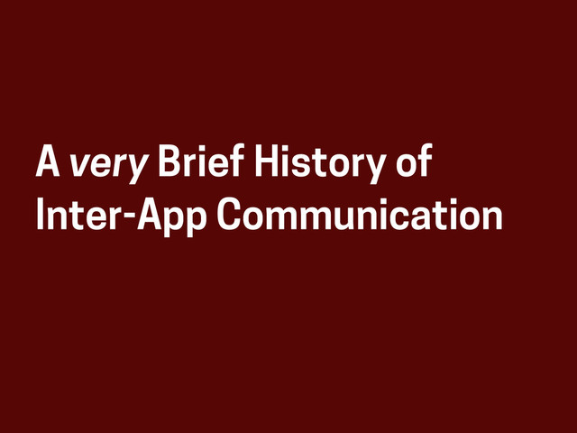 A very Brief History of
Inter-App Communication

