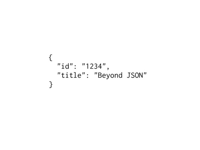 {
"id": "1234",
"title": "Beyond JSON"
}
