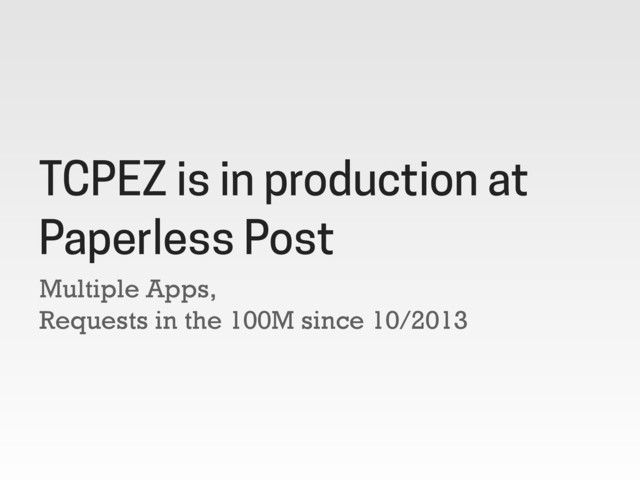 Multiple Apps,
Requests in the 100M since 10/2013
TCPEZ is in production at
Paperless Post
