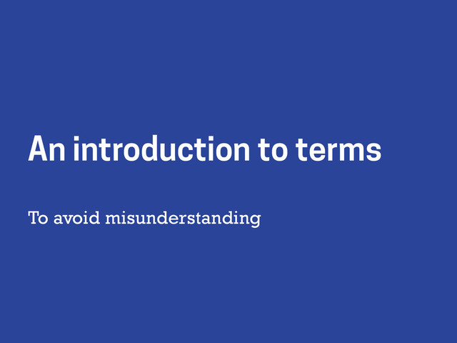 To avoid misunderstanding
An introduction to terms

