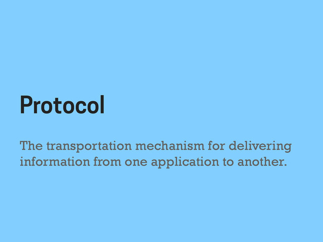 The transportation mechanism for delivering
information from one application to another.
Protocol
