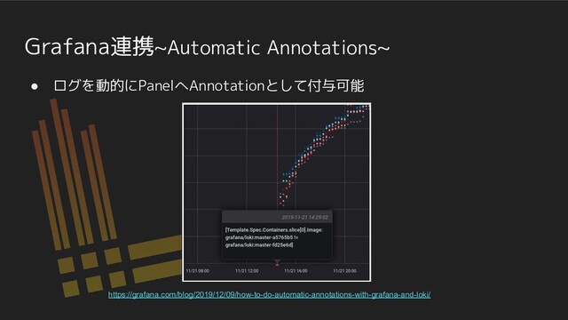Grafana連携~Automatic Annotations~
● ログを動的にPanelへAnnotationとして付与可能
https://grafana.com/blog/2019/12/09/how-to-do-automatic-annotations-with-grafana-and-loki/
