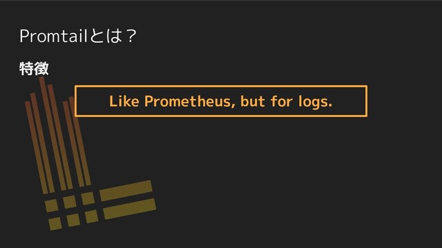 Promtailとは？
特徴
Like Prometheus, but for logs.

