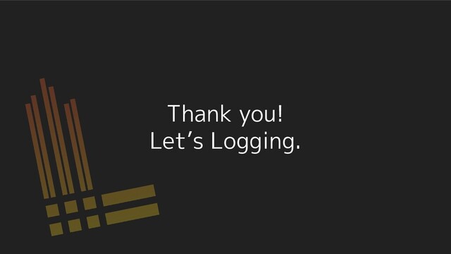 Thank you!
Let’s Logging.
