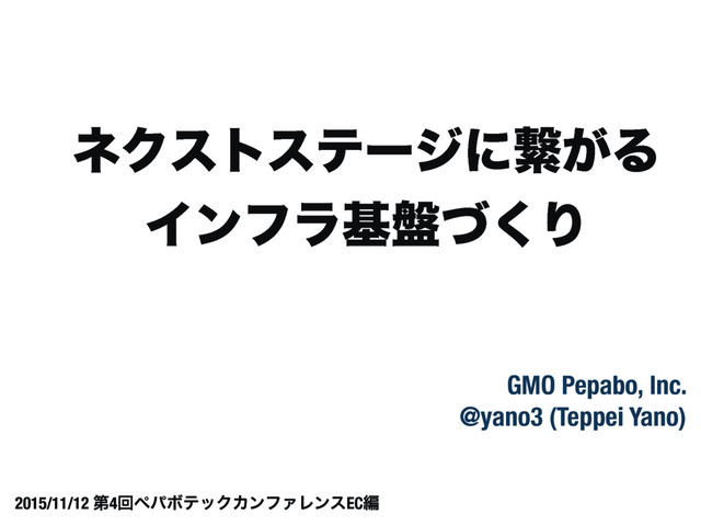 GMO Pepabo, Inc.
@yano3 (Teppei Yano)
2015/11/12 ୈ4ճϖύϘςοΫΧϯϑΝϨϯεECฤ
ωΫετεςʔδʹܨ͕Δ
Πϯϑϥج൫ͮ͘Γ

