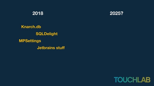 2018
Knarch.db
SQLDelight
2025?
MPSettings
Jetbrains stuff
