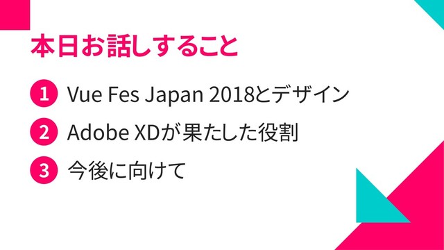 本日お話しすること
Vue Fes Japan 2018とデザイン
Adobe XDが果たした役割
今後に向けて
1
2
3
