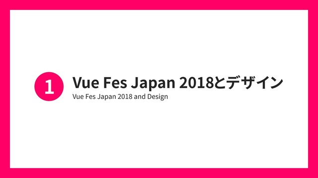 Vue Fes Japan 2018とデザイン
Vue Fes Japan 2018 and Design
1
