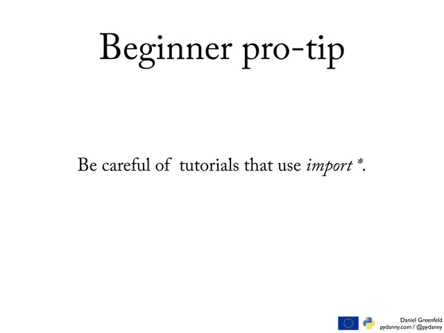 Daniel Greenfeld
pydanny.com / @pydanny
Beginner pro-tip
Be careful of tutorials that use import *.

