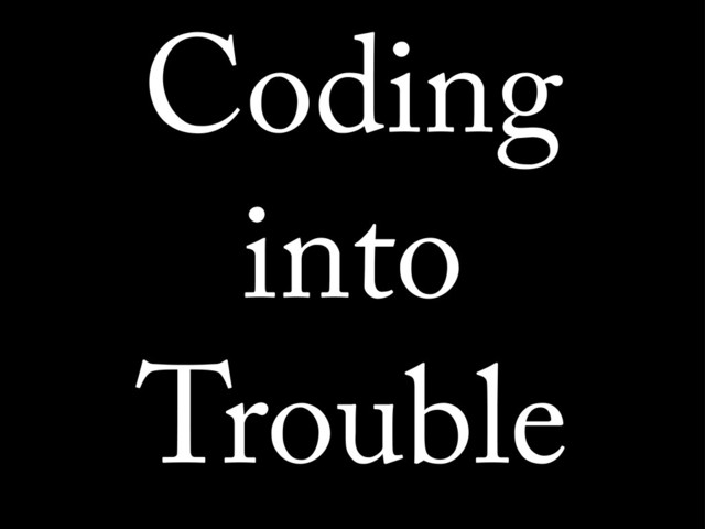Coding
into
Trouble
