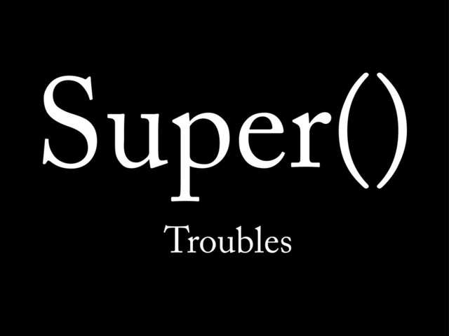 Super()
Troubles
