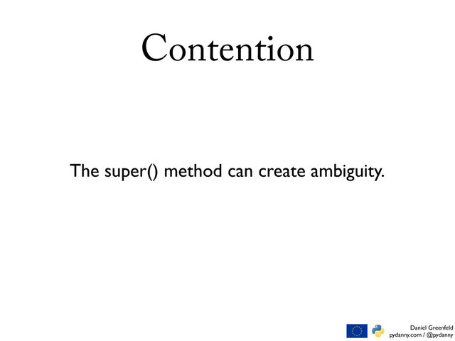 Daniel Greenfeld
pydanny.com / @pydanny
Contention
The super() method can create ambiguity.
