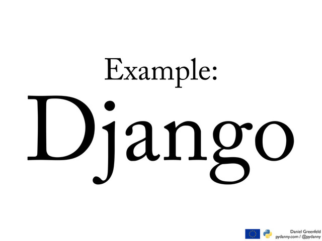 Daniel Greenfeld
pydanny.com / @pydanny
Example:
Django
