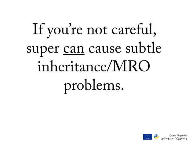 Daniel Greenfeld
pydanny.com / @pydanny
If you’re not careful,
super can cause subtle
inheritance/MRO
problems.
