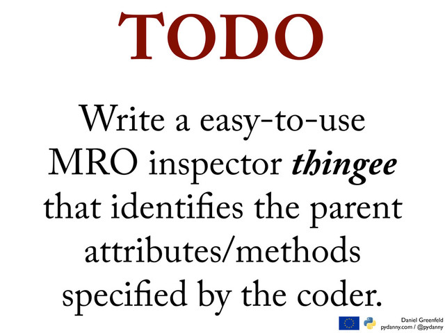Daniel Greenfeld
pydanny.com / @pydanny
Write a easy-to-use
MRO inspector thingee
that identi es the parent
attributes/methods
speci ed by the coder.
TODO
