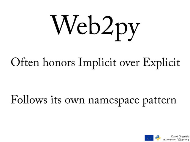 Daniel Greenfeld
pydanny.com / @pydanny
Web2py
Often honors Implicit over Explicit
Follows its own namespace pattern
