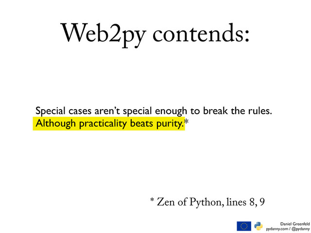 Daniel Greenfeld
pydanny.com / @pydanny
Special cases aren’t special enough to break the rules.
Although practicality beats purity.*
Web2py contends:
* Zen of Python, lines 8, 9
