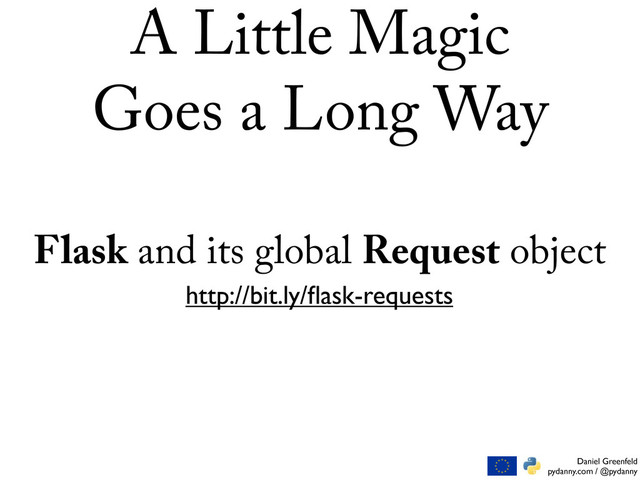 Daniel Greenfeld
pydanny.com / @pydanny
Flask and its global Request object
http://bit.ly/ﬂask-requests
A Little Magic
Goes a Long Way
