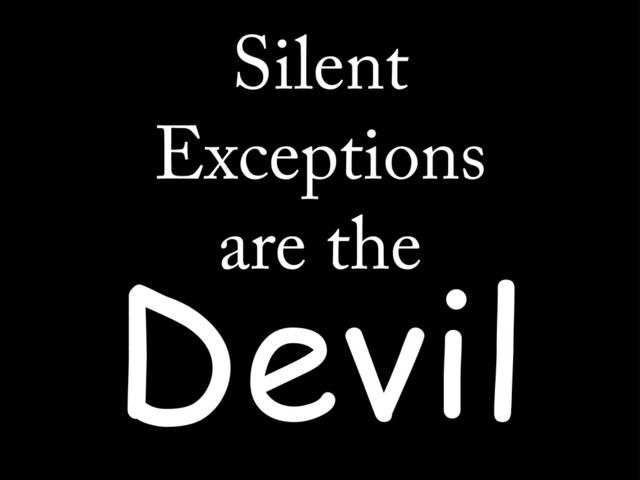 Silent
Exceptions
are the
Devil

