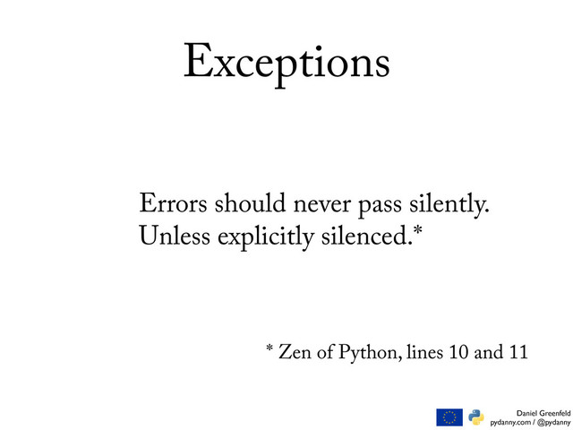 Daniel Greenfeld
pydanny.com / @pydanny
Exceptions
Errors should never pass silently.
Unless explicitly silenced.*
* Zen of Python, lines 10 and 11
