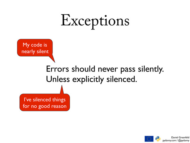 Daniel Greenfeld
pydanny.com / @pydanny
Exceptions
Errors should never pass silently.
Unless explicitly silenced.
My code is
nearly silent
I’ve silenced things
for no good reason
