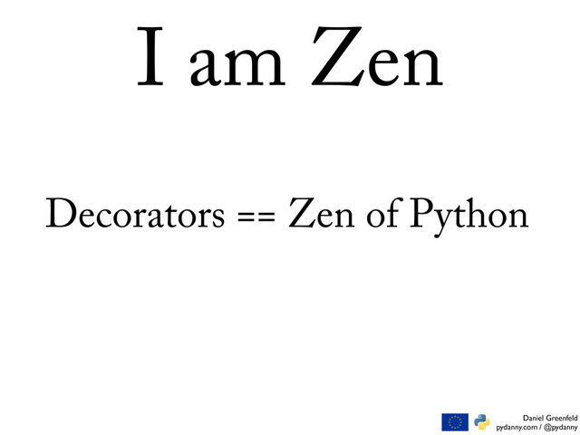 Daniel Greenfeld
pydanny.com / @pydanny
I am Zen
Decorators == Zen of Python
