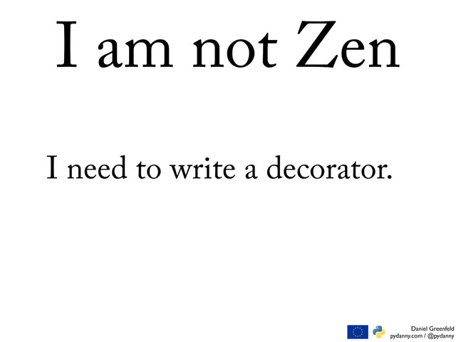 Daniel Greenfeld
pydanny.com / @pydanny
I am not Zen
I need to write a decorator.

