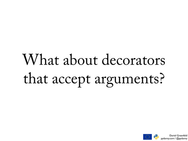 Daniel Greenfeld
pydanny.com / @pydanny
What about decorators
that accept arguments?
