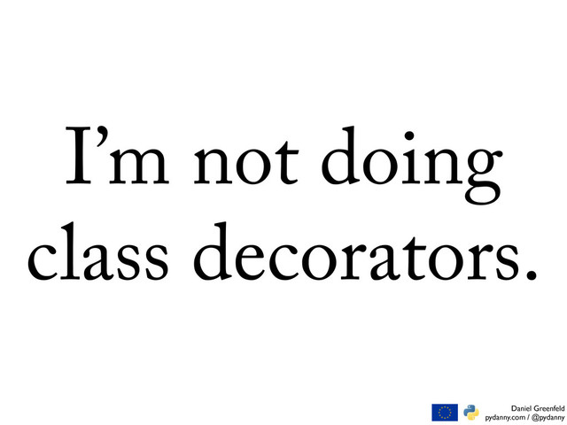 Daniel Greenfeld
pydanny.com / @pydanny
I’m not doing
class decorators.
