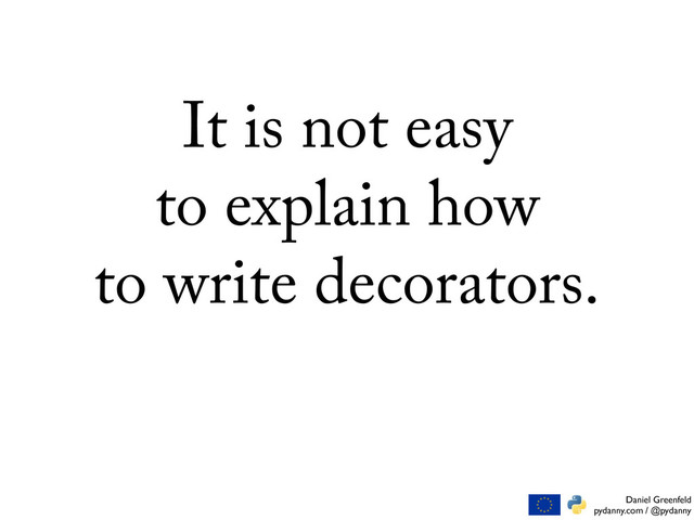 Daniel Greenfeld
pydanny.com / @pydanny
It is not easy
to explain how
to write decorators.
