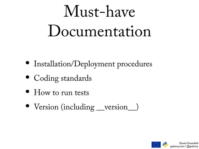 Daniel Greenfeld
pydanny.com / @pydanny
Must-have
Documentation
• Installation/Deployment procedures
• Coding standards
• How to run tests
• Version (including __version__)
