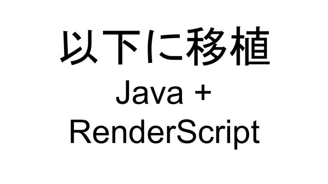 以下に移植
Java +
RenderScript
