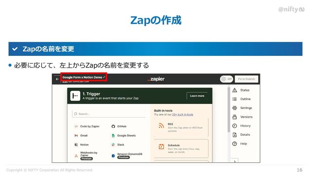 Copyright © NIFTY Corporation All Rights Reserved.
Zapの作成
16
Zapの名前を変更
必要に応じて、左上からZapの名前を変更する
