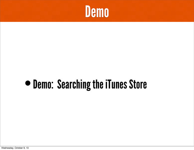 Demo
•Demo: Searching the iTunes Store
Wednesday, October 9, 13
